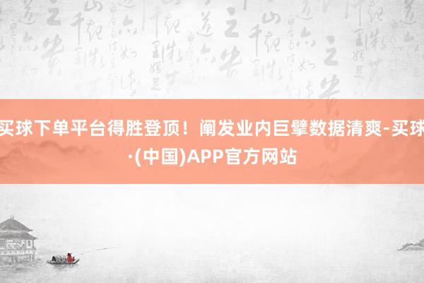 买球下单平台得胜登顶！阐发业内巨擘数据清爽-买球·(中国)APP官方网站
