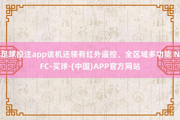 足球投注app该机还领有红外遥控、全区域多功能 NFC-买球·(中国)APP官方网站