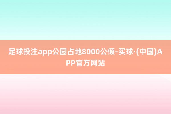 足球投注app公园占地8000公倾-买球·(中国)APP官方网站