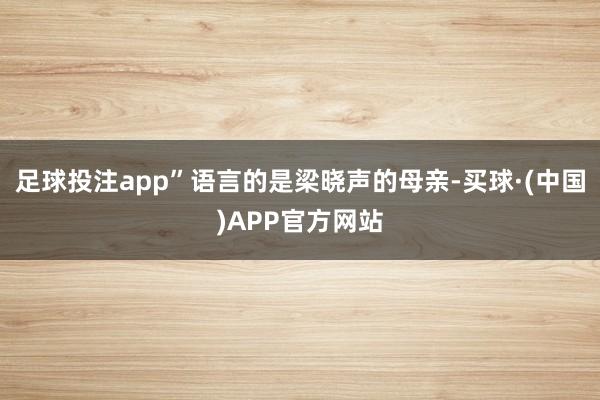 足球投注app”语言的是梁晓声的母亲-买球·(中国)APP官方网站