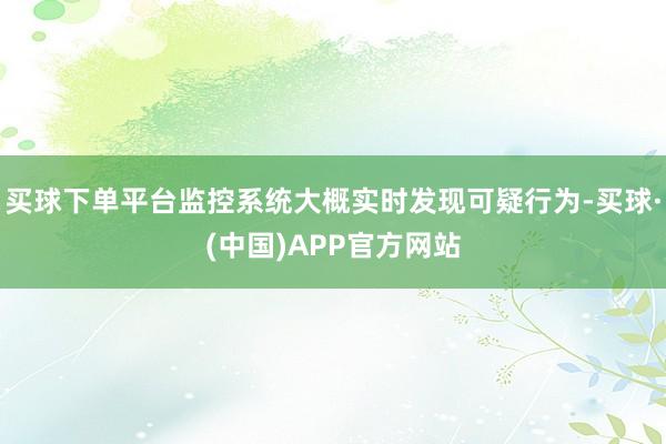 买球下单平台监控系统大概实时发现可疑行为-买球·(中国)APP官方网站