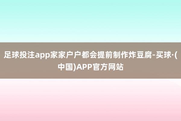 足球投注app家家户户都会提前制作炸豆腐-买球·(中国)APP官方网站