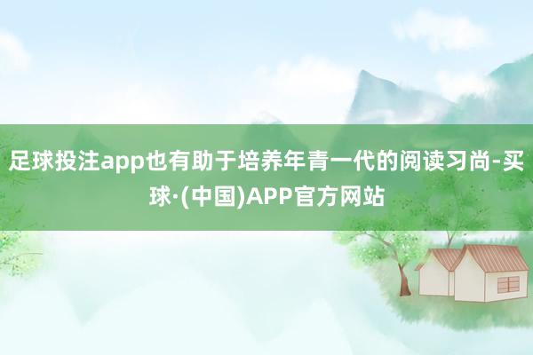 足球投注app也有助于培养年青一代的阅读习尚-买球·(中国)APP官方网站