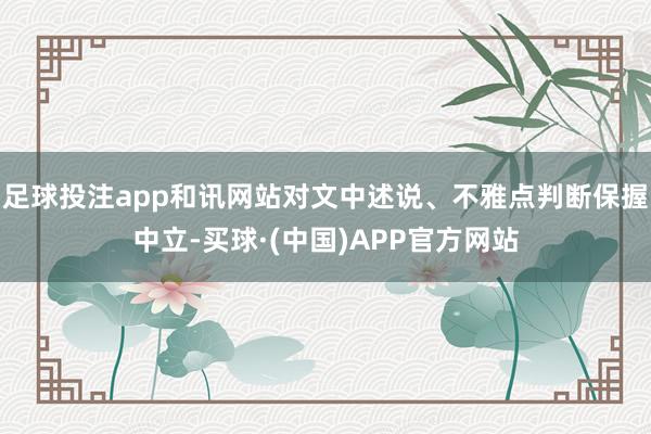 足球投注app和讯网站对文中述说、不雅点判断保握中立-买球·(中国)APP官方网站