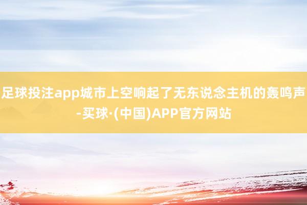 足球投注app城市上空响起了无东说念主机的轰鸣声-买球·(中国)APP官方网站
