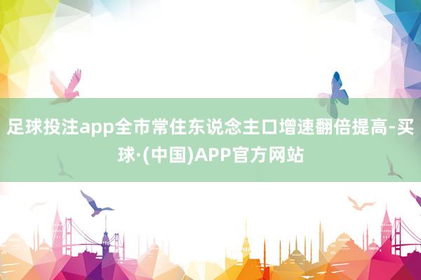 足球投注app全市常住东说念主口增速翻倍提高-买球·(中国)APP官方网站