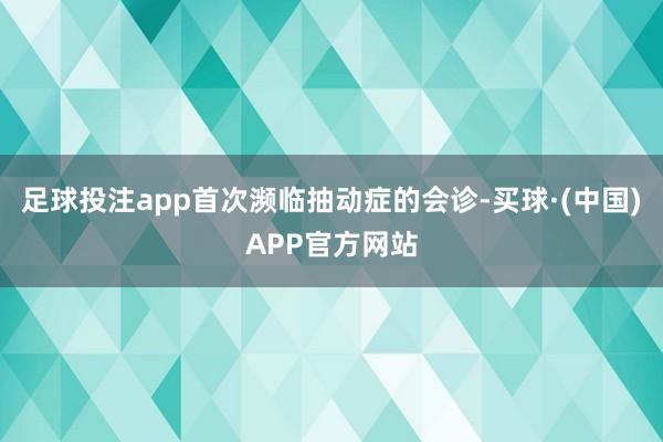 足球投注app首次濒临抽动症的会诊-买球·(中国)APP官方网站