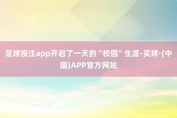 足球投注app开启了一天的“校园”生涯-买球·(中国)APP官方网站