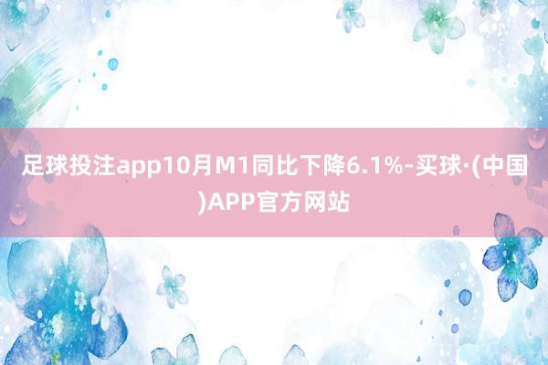 足球投注app10月M1同比下降6.1%-买球·(中国)APP官方网站