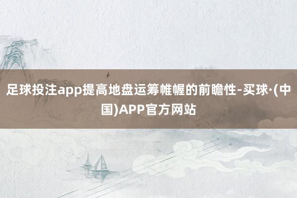 足球投注app提高地盘运筹帷幄的前瞻性-买球·(中国)APP官方网站