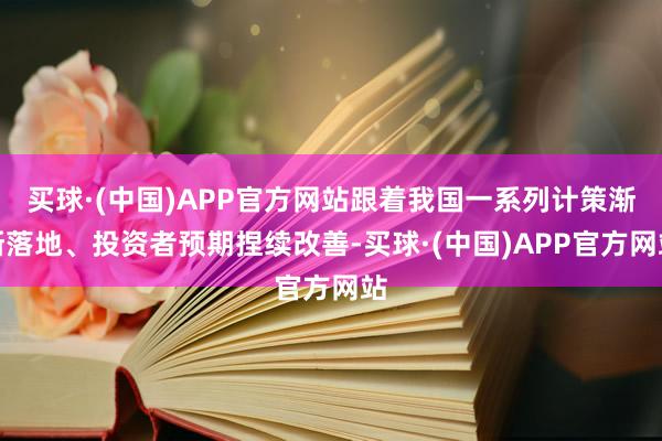 买球·(中国)APP官方网站跟着我国一系列计策渐渐落地、投资者预期捏续改善-买球·(中国)APP官方网站