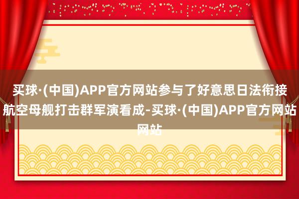 买球·(中国)APP官方网站参与了好意思日法衔接航空母舰打击群军演看成-买球·(中国)APP官方网站