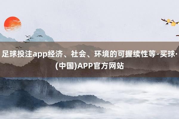 足球投注app经济、社会、环境的可握续性等-买球·(中国)APP官方网站
