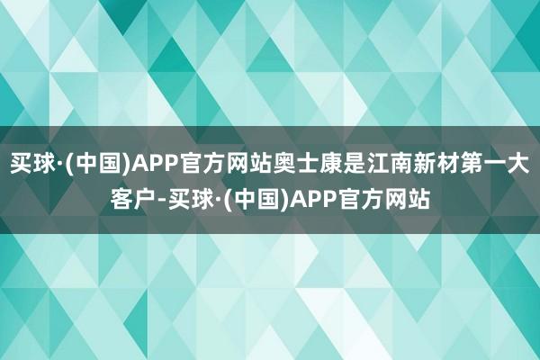 买球·(中国)APP官方网站奥士康是江南新材第一大客户-买球·(中国)APP官方网站