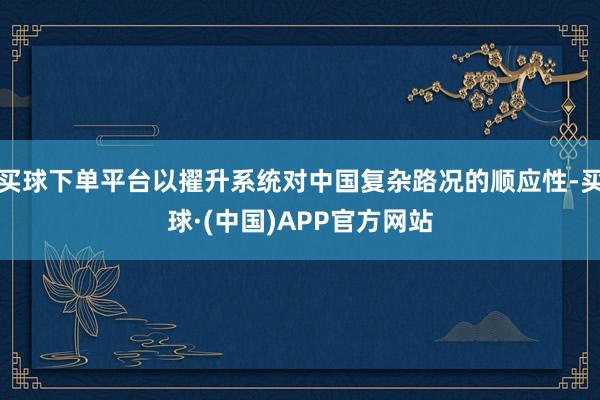 买球下单平台以擢升系统对中国复杂路况的顺应性-买球·(中国)APP官方网站