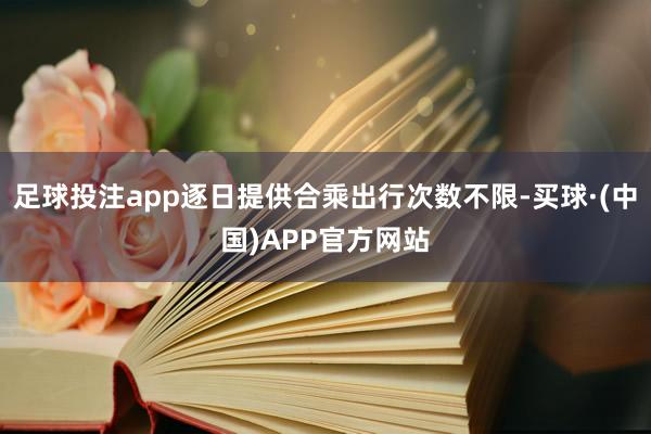 足球投注app逐日提供合乘出行次数不限-买球·(中国)APP官方网站