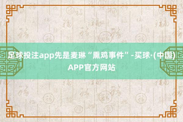足球投注app先是麦琳“熏鸡事件”-买球·(中国)APP官方网站