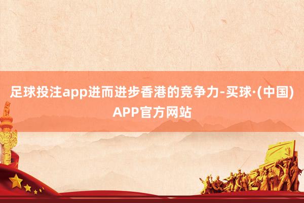 足球投注app进而进步香港的竞争力-买球·(中国)APP官方网站
