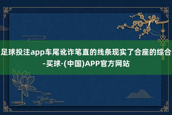 足球投注app车尾讹诈笔直的线条现实了合座的综合-买球·(中国)APP官方网站