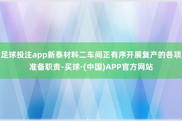足球投注app新泰材料二车间正有序开展复产的各项准备职责-买球·(中国)APP官方网站