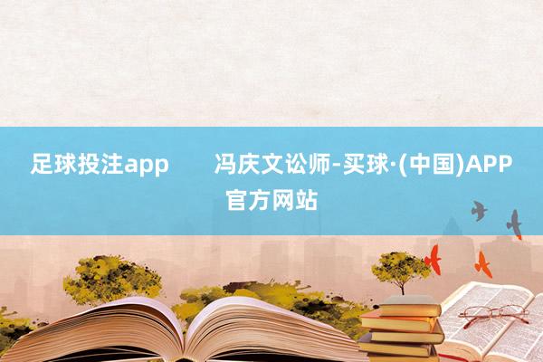 足球投注app       冯庆文讼师-买球·(中国)APP官方网站