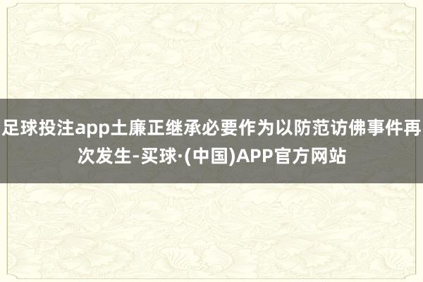 足球投注app土廉正继承必要作为以防范访佛事件再次发生-买球·(中国)APP官方网站