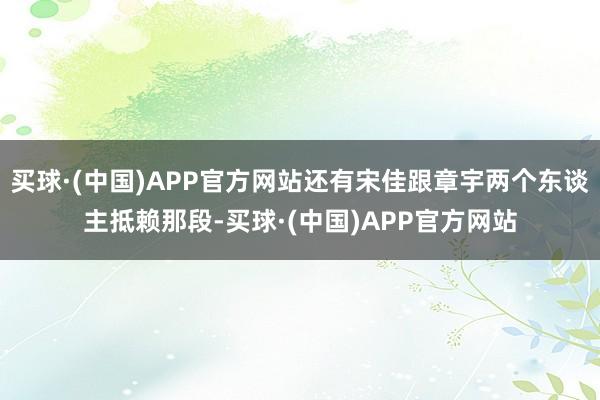 买球·(中国)APP官方网站还有宋佳跟章宇两个东谈主抵赖那段-买球·(中国)APP官方网站