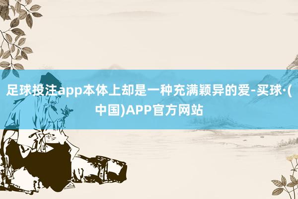 足球投注app本体上却是一种充满颖异的爱-买球·(中国)APP官方网站
