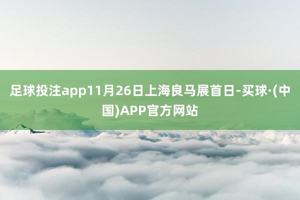 足球投注app11月26日上海良马展首日-买球·(中国)APP官方网站