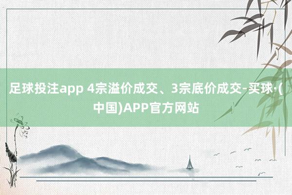足球投注app 4宗溢价成交、3宗底价成交-买球·(中国)APP官方网站
