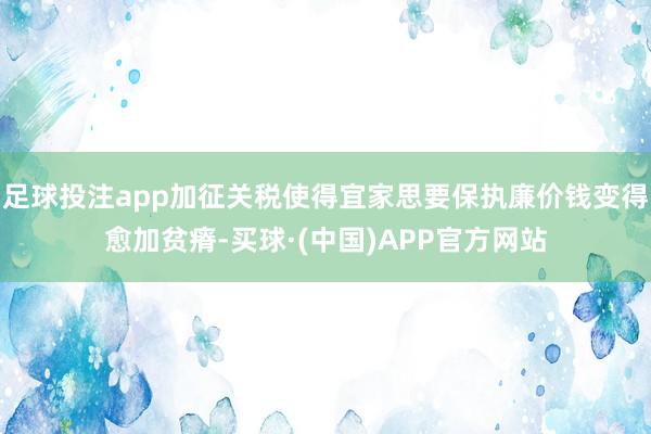 足球投注app加征关税使得宜家思要保执廉价钱变得愈加贫瘠-买球·(中国)APP官方网站