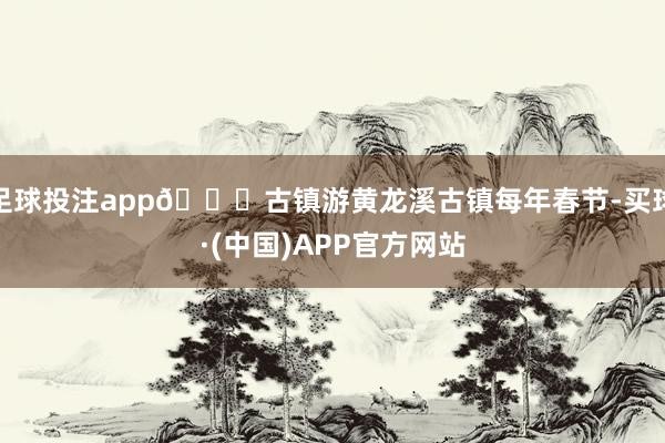 足球投注app👉古镇游黄龙溪古镇每年春节-买球·(中国)APP官方网站