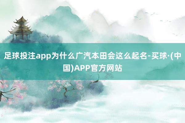 足球投注app为什么广汽本田会这么起名-买球·(中国)APP官方网站