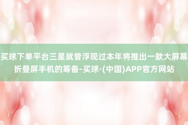 买球下单平台三星就曾浮现过本年将推出一款大屏幕折叠屏手机的筹备-买球·(中国)APP官方网站