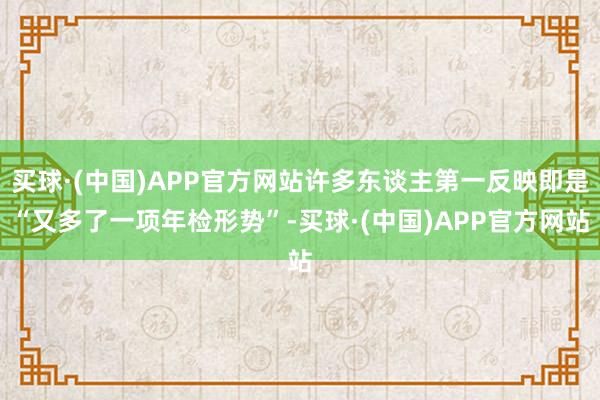 买球·(中国)APP官方网站许多东谈主第一反映即是“又多了一项年检形势”-买球·(中国)APP官方网站