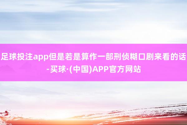 足球投注app但是若是算作一部刑侦糊口剧来看的话-买球·(中国)APP官方网站