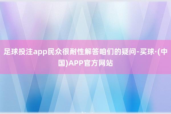 足球投注app民众很耐性解答咱们的疑问-买球·(中国)APP官方网站