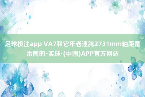 足球投注app VA7和它年老速腾2731mm轴距是雷同的-买球·(中国)APP官方网站