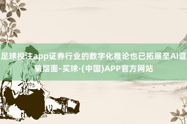 足球投注app证券行业的数字化推论也已拓展至AI诓骗层面-买球·(中国)APP官方网站