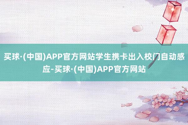 买球·(中国)APP官方网站学生携卡出入校门自动感应-买球·(中国)APP官方网站