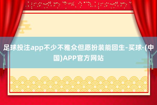 足球投注app不少不雅众但愿扮装能回生-买球·(中国)APP官方网站