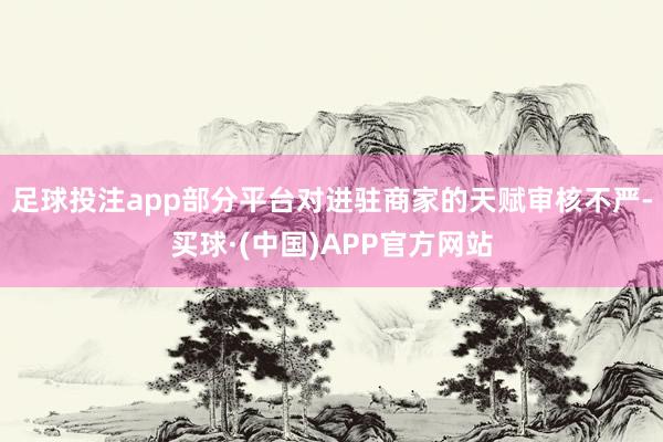 足球投注app　　部分平台对进驻商家的天赋审核不严-买球·(中国)APP官方网站