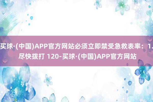 买球·(中国)APP官方网站必须立即禁受急救表率：1. 尽快拨打 120-买球·(中国)APP官方网站