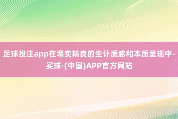 足球投注app在塌实精良的生计质感和本质呈现中-买球·(中国)APP官方网站