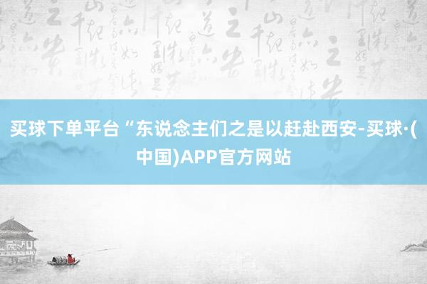 买球下单平台“东说念主们之是以赶赴西安-买球·(中国)APP官方网站