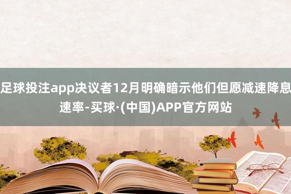 足球投注app决议者12月明确暗示他们但愿减速降息速率-买球·(中国)APP官方网站