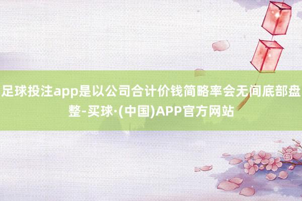 足球投注app是以公司合计价钱简略率会无间底部盘整-买球·(中国)APP官方网站