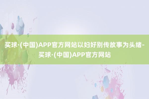 买球·(中国)APP官方网站以妇好别传故事为头绪-买球·(中国)APP官方网站