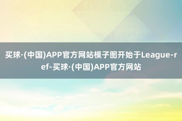 买球·(中国)APP官方网站模子图开始于League-ref-买球·(中国)APP官方网站