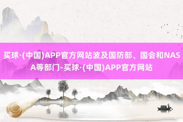 买球·(中国)APP官方网站波及国防部、国会和NASA等部门-买球·(中国)APP官方网站